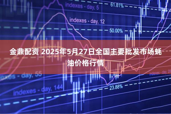 金鼎配资 2025年5月27日全国主要批发市场蚝油价格行情