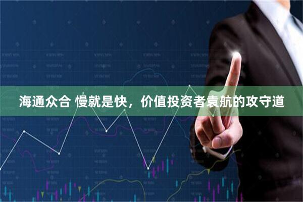 海通众合 慢就是快，价值投资者袁航的攻守道
