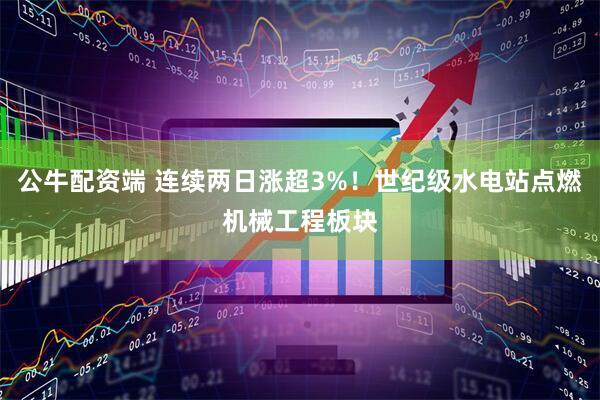 公牛配资端 连续两日涨超3%！世纪级水电站点燃机械工程板块