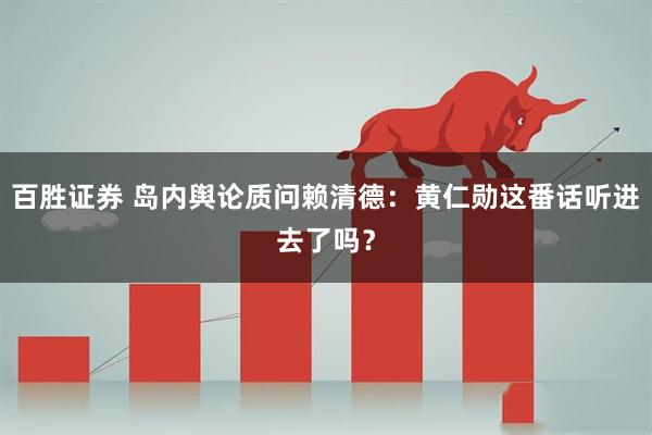 百胜证券 岛内舆论质问赖清德：黄仁勋这番话听进去了吗？