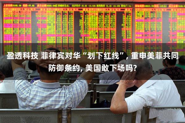 盈透科技 菲律宾对华“划下红线”, 重申美菲共同防御条约, 美国敢下场吗?