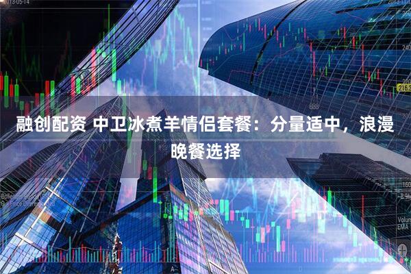 融创配资 中卫冰煮羊情侣套餐:分量适中,浪漫晚餐选择