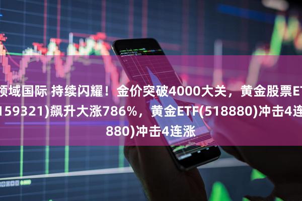 领域国际 持续闪耀！金价突破4000大关，黄金股票ETF(159321)飙升大涨786%，黄金ETF(518880)冲击4连涨